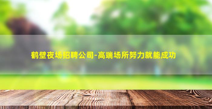 鹤壁夜场招聘公司-高端场所努力就能成功